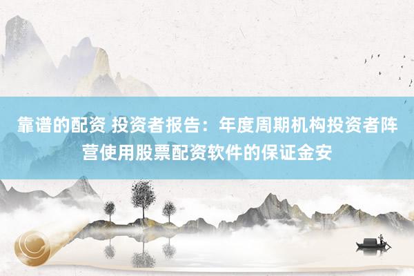 靠谱的配资 投资者报告：年度周期机构投资者阵营使用股票配资软件的保证金安