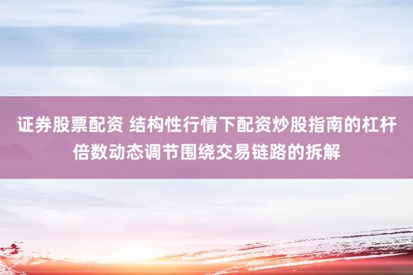 证券股票配资 结构性行情下配资炒股指南的杠杆倍数动态调节围绕交易链路的拆解