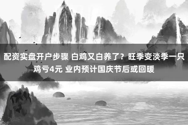 配资实盘开户步骤 白鸡又白养了？旺季变淡季一只鸡亏4元 业内预计国庆节后或回暖