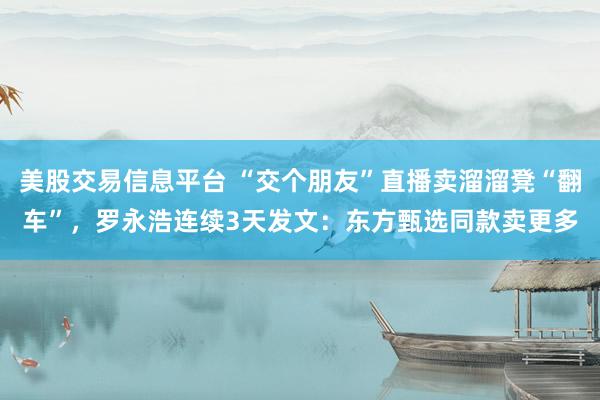 美股交易信息平台 “交个朋友”直播卖溜溜凳“翻车”，罗永浩连续3天发文：东方甄选同款卖更多