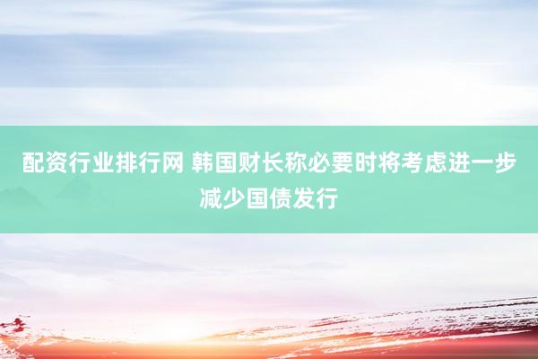 配资行业排行网 韩国财长称必要时将考虑进一步减少国债发行