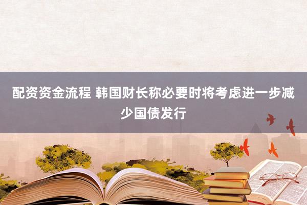 配资资金流程 韩国财长称必要时将考虑进一步减少国债发行