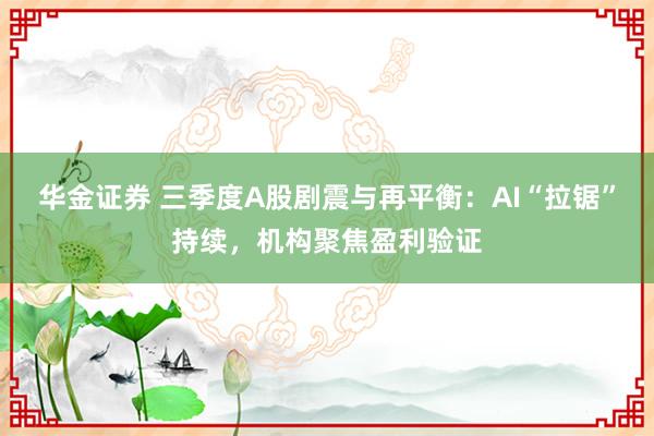 华金证券 三季度A股剧震与再平衡：AI“拉锯”持续，机构聚焦盈利验证