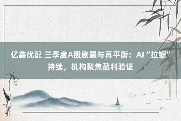 亿鑫优配 三季度A股剧震与再平衡：AI“拉锯”持续，机构聚焦盈利验证