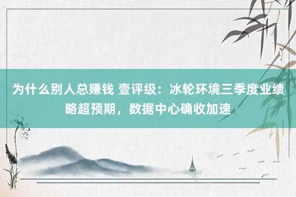 为什么别人总赚钱 壹评级：冰轮环境三季度业绩略超预期，数据中心确收加速