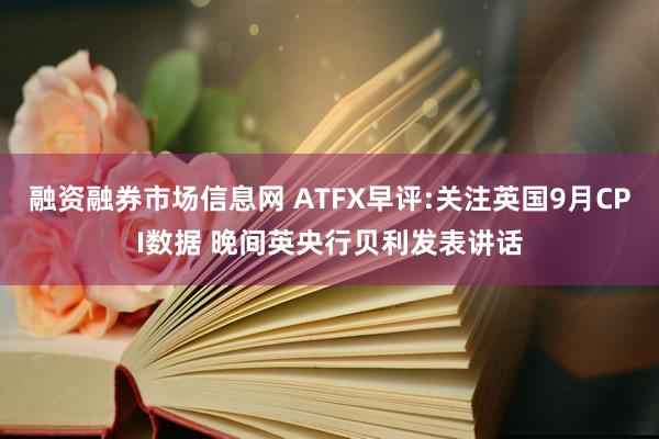 融资融券市场信息网 ATFX早评:关注英国9月CPI数据 晚间英央行贝利发表讲话