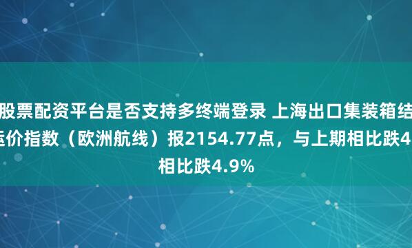股票配资平台是否支持多终端登录 上海出口集装箱结算运价指数（欧洲航线）报2154.77点，与上期相比跌4.9%