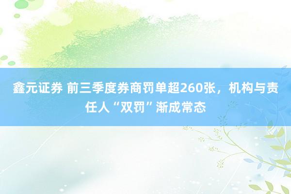 鑫元证券 前三季度券商罚单超260张，机构与责任人“双罚”渐成常态
