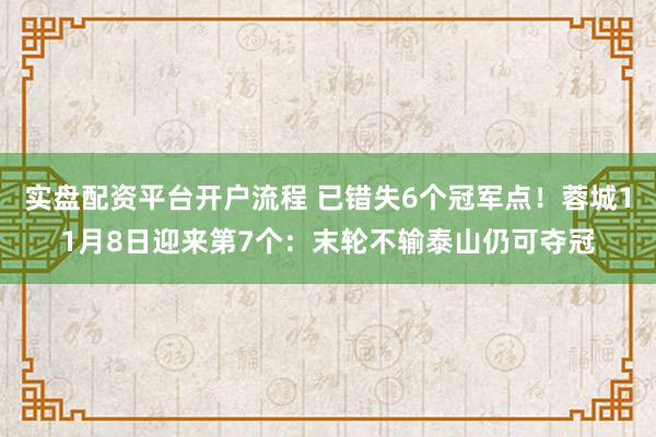 实盘配资平台开户流程 已错失6个冠军点！蓉城11月8日迎来第7个：末轮不输泰山仍可夺冠