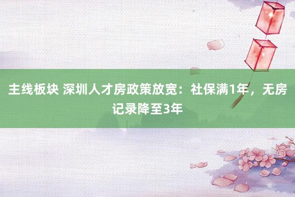 主线板块 深圳人才房政策放宽：社保满1年，无房记录降至3年