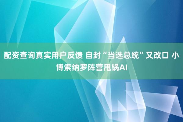 配资查询真实用户反馈 自封“当选总统”又改口 小博索纳罗阵营甩锅AI